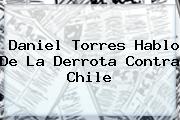 <b>Daniel Torres</b> Hablo De La Derrota Contra Chile