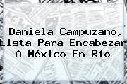 Ver daniela campuzano lista para encabezar a mexico en rio <b>Daniela Campuzano</b>, Lista Para Encabezar A México En Río