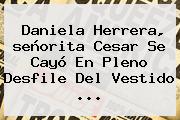Daniela Herrera, <b>señorita Cesar</b> Se Cayó En Pleno Desfile Del Vestido <b>...</b>