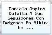 Daniela Ospina Deleita A Sus Seguidores Con Imágenes En Bikini En ...