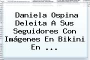 Ver daniela ospina deleita a sus seguidores con imagenes en bikini en Daniela Ospina Deleita A Sus Seguidores Con Imágenes En Bikini En ...