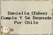 <b>Daniella Chávez</b> Cumple Y Se Desnuda Por Chile