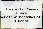 <b>Daniella Chávez</b> Llama "princesa" A Messi
