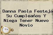 <b>Danna Paola</b> Festeja Su Cumpleaños Y Niega Tener Nuevo Novio