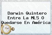 <b>Darwin Quintero</b> Entre La MLS O Quedarse En América