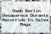 <b>Dash Berlin</b> Desaparece Durante Recorrido En Selva Maya