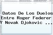 Datos De Los Duelos Entre <b>Roger Federer</b> Y Novak Djokovic <b>...</b>