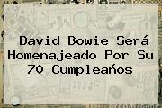 <b>David Bowie</b> Será Homenajeado Por Su 70 Cumpleaños