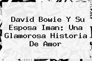 <b>David Bowie</b> Y Su Esposa Iman: Una Glamorosa Historia De Amor
