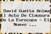 <b>David Guetta</b> Anima El Acto De Clausura De La Eurocopa - El Nuevo ...