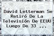 <b>David Letterman</b> Se Retiró De La Televisión De EEUU Luego De 33 <b>...</b>