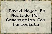 <i>David Moyes Es Multado Por Comentarios Con Periodista</i>