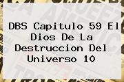 DBS <b>Capitulo 59</b> El Dios De La Destruccion Del Universo 10
