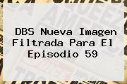DBS Nueva Imagen Filtrada Para El Episodio <b>59</b>
