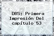 DBS: Primera Impresión Del <b>capítulo 53</b>