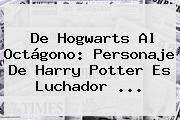 De Hogwarts Al Octágono: Personaje De <b>Harry Potter</b> Es Luchador ...