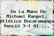 Ver de la mano de michael rangel atletico bucaramanga vencio 31 al De La Mano De Michael Rangel, <b>Atlético Bucaramanga</b> Venció 3-1 Al ...