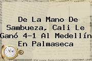 De La Mano De Sambueza, <b>Cali</b> Le Ganó 4-1 Al <b>Medellín</b> En Palmaseca