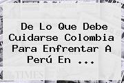 De Lo Que Debe Cuidarse <b>Colombia</b> Para Enfrentar A Perú En <b>...</b>