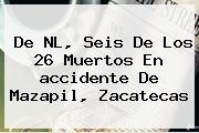 Ver de nl seis de los 26 muertos en accidente de mazapil zacatecas De NL, Seis De Los 26 Muertos En <b>accidente</b> De <b>Mazapil</b>, <b>Zacatecas</b>