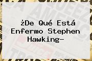 ¿De Qué Está Enfermo <b>Stephen Hawking</b>?