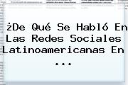 ¿De Qué Se Habló En Las Redes Sociales Latinoamericanas En ...