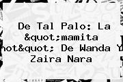 De Tal Palo: La "mamita <b>hot</b>" De Wanda Y Zaira Nara