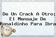 Ver de un crack a otro el mensaje de ronaldinho para ibra <b>De Un Crack A Otro: El Mensaje De Ronaldinho Para Ibra</b>