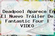 <b>Deadpool</b> Aparece En El Nuevo Tráiler De Fantastic Four |<b> VIDEO