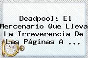 <b>Deadpool</b>: El Mercenario Que Lleva La Irreverencia De Las Páginas A <b>...</b>