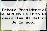 <b>Debate Presidencial</b> De <b>RCN</b> No Le Hizo Ni Cosquillas Al Rating De Caracol