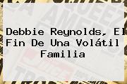 <b>Debbie Reynolds</b>, El Fin De Una Volátil Familia