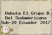 Debuta El Grupo B Del <b>Sudamericano Sub</b>-<b>20</b> Ecuador 2017