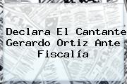 Declara El Cantante <b>Gerardo Ortiz</b> Ante Fiscalía