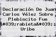Declaración De Juan Carlos <b>Vélez</b> Sobre Plebiscito Fue 'rabieta': Uribe