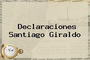 Declaraciones <b>Santiago Giraldo</b>