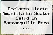 Declaran Alerta Amarilla En Sector Salud En Barranquilla Para <b>...</b>