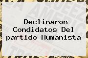 Declinaron Condidatos Del <b>partido Humanista</b>