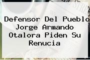 Defensor Del Pueblo <b>Jorge Armando Otalora</b> Piden Su Renucia