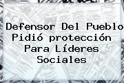 Defensor Del Pueblo Pidió <b>protección</b> Para Líderes Sociales