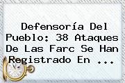 Defensoría Del Pueblo: <b>38</b> Ataques De Las Farc Se Han Registrado En <b>...</b>