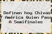Definen <b>hoy Chivas</b> Y <b>América</b> Quien Pasa A Semifinales