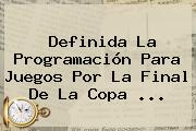 Definida La Programación Para Juegos Por La <b>final</b> De La <b>Copa</b> ...