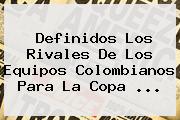 Definidos Los Rivales De Los Equipos Colombianos Para La <b>Copa</b> ...