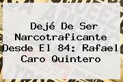 Dejé De Ser Narcotraficante Desde El 84: Rafael <b>Caro Quintero</b>