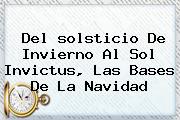 Del <b>solsticio De Invierno</b> Al Sol Invictus, Las Bases De La Navidad