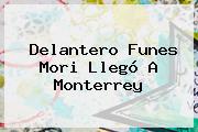 Delantero <b>Funes Mori</b> Llegó A Monterrey