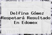 Ver delfina gomez respetara resultado en edomex <b>Delfina Gómez</b> Respetará Resultado En Edomex