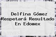 <b>Delfina Gómez</b> Respetará Resultado En Edomex