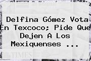 Ver delfina gomez vota en texcoco pide que dejen a los mexiquenses <b>Delfina Gómez</b> Vota En Texcoco; Pide Que Dejen A Los Mexiquenses ...